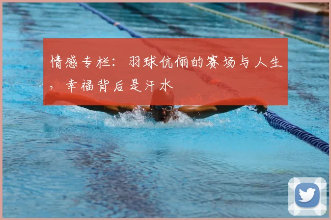 情感专栏：羽球伉俪的赛场与人生，幸福背后是汗水