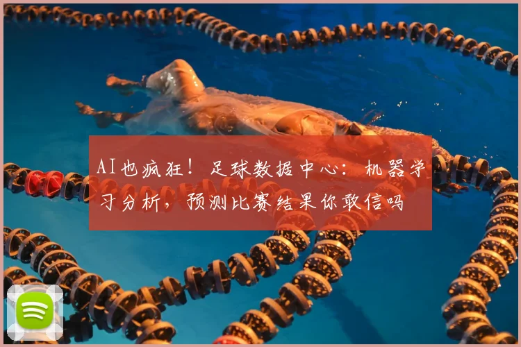 AI也疯狂！足球数据中心：机器学习分析，预测比赛结果你敢信吗