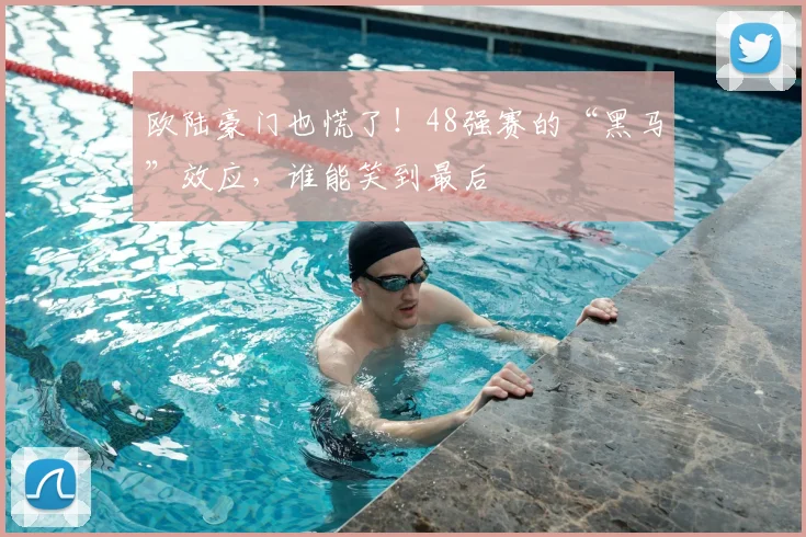 欧陆豪门也慌了！48强赛的“黑马”效应，谁能笑到最后