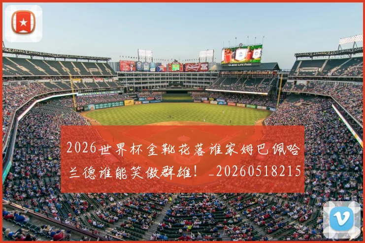 2026世界杯金靴花落谁家姆巴佩哈兰德谁能笑傲群雄！_20260518215353_20260702033823