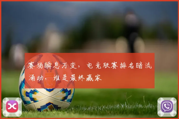 赛场瞬息万变,电竞联赛排名暗流涌动,谁是最终赢家