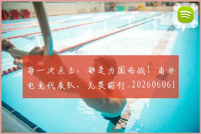 每一次点击,都是为国而战!南非电竞代表队,无畏前行_20260606145836