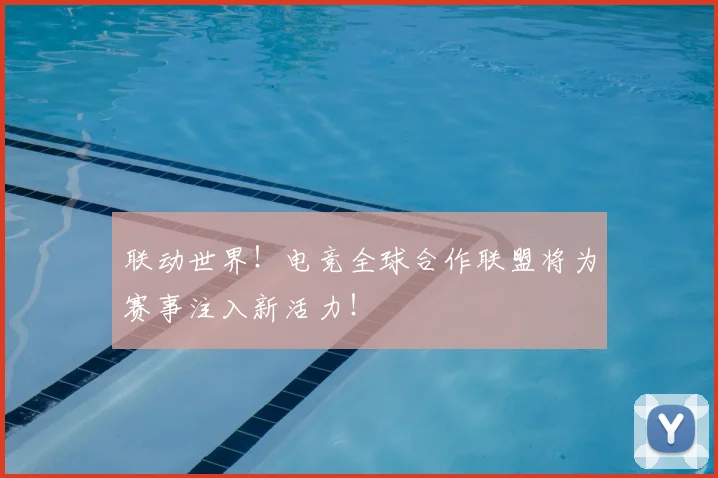 联动世界!电竞全球合作联盟将为赛事注入新活力!