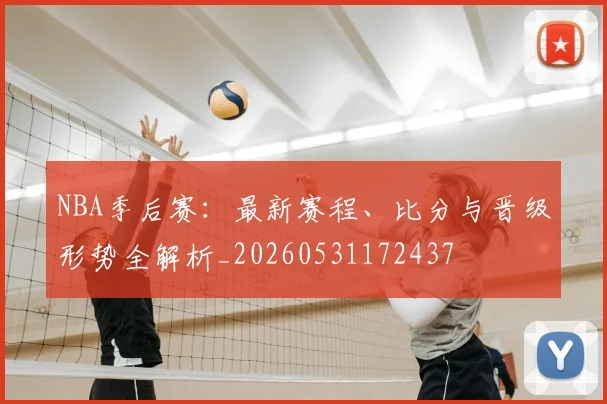 NBA季后赛:最新赛程、比分与晋级形势全解析_20260531172437