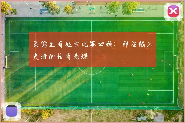 莫德里奇经典比赛回顾：那些载入史册的传奇表现