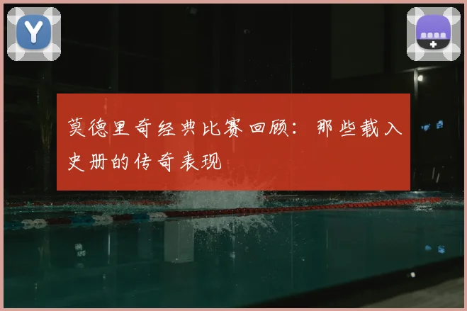 莫德里奇经典比赛回顾:那些载入史册的传奇表现
