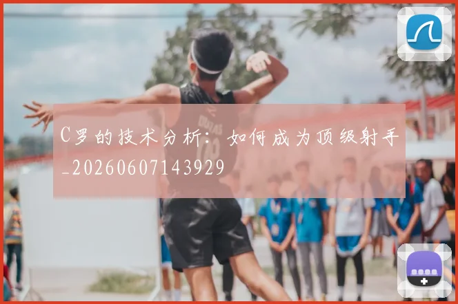 C罗的技术分析：如何成为顶级射手_20260607143929