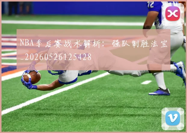 NBA季后赛战术解析：强队制胜法宝_20260526125428
