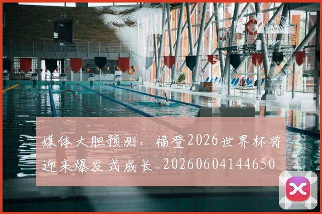 媒体大胆预测,福登2026世界杯将迎来爆发式成长_20260604144650