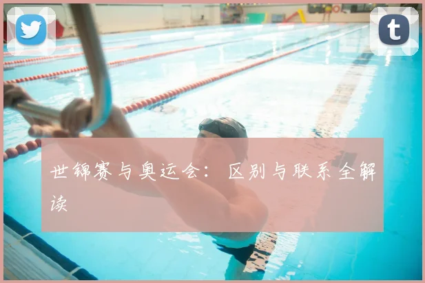 世锦赛与奥运会:区别与联系全解读