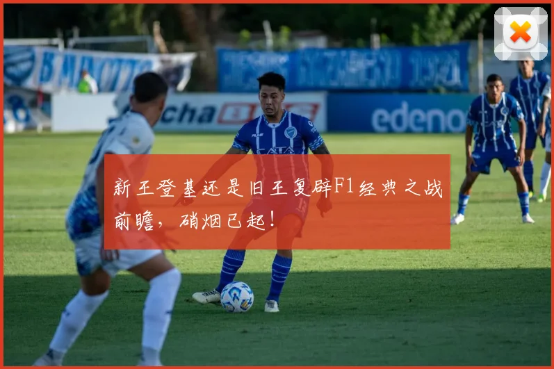 新王登基还是旧王复辟F1经典之战前瞻，硝烟已起！