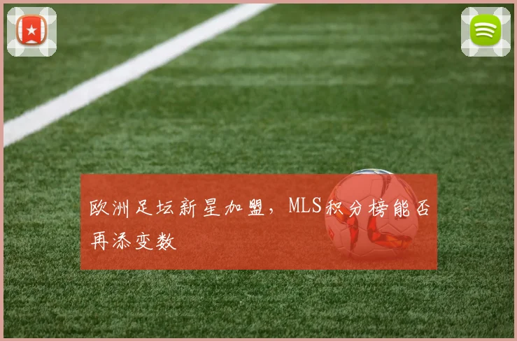 欧洲足坛新星加盟，MLS积分榜能否再添变数