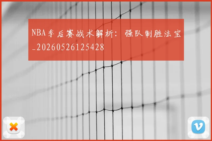 NBA季后赛战术解析：强队制胜法宝_20260526125428