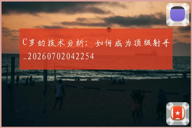C罗的技术分析：如何成为顶级射手_20260702042254