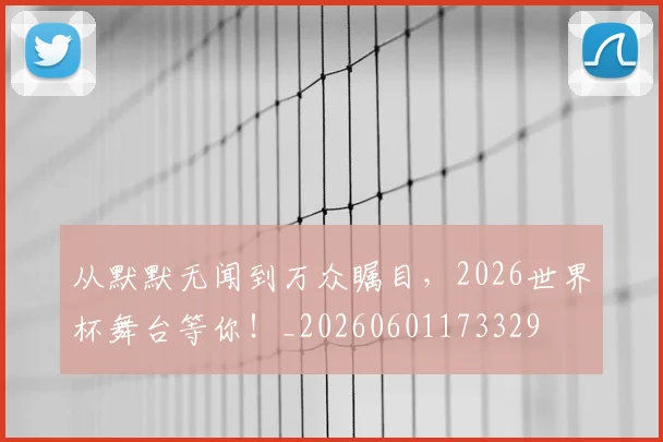 从默默无闻到万众瞩目，2026世界杯舞台等你！_20260601173329