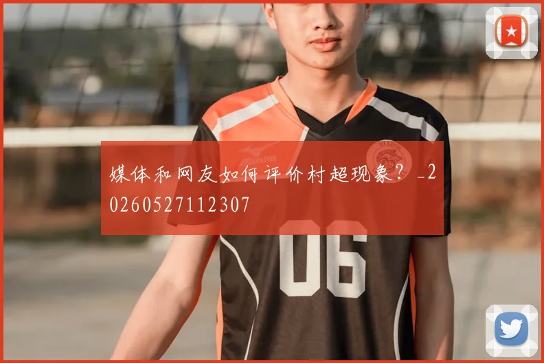媒体和网友如何评价村超现象？_20260527112307