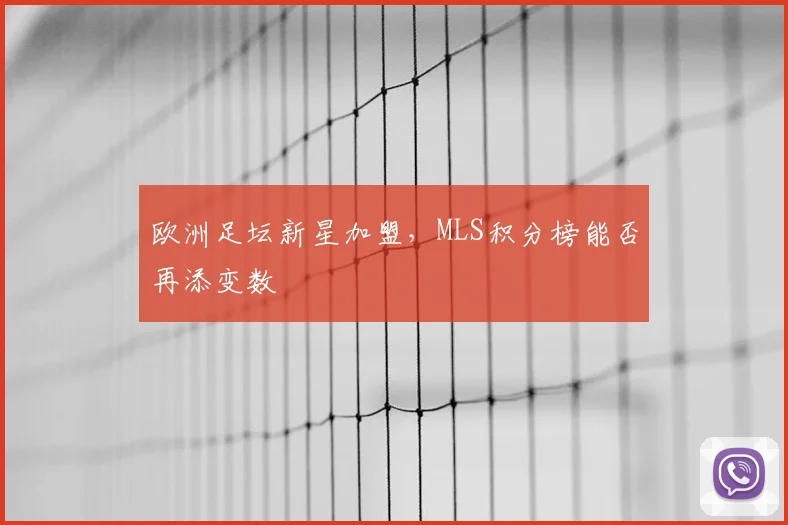 欧洲足坛新星加盟，MLS积分榜能否再添变数