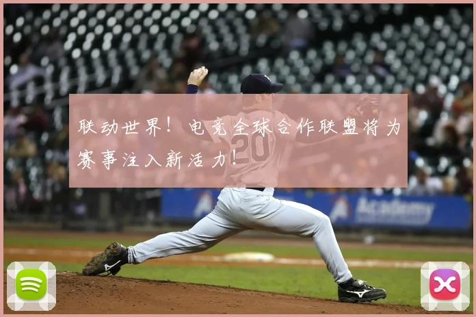 联动世界！电竞全球合作联盟将为赛事注入新活力！