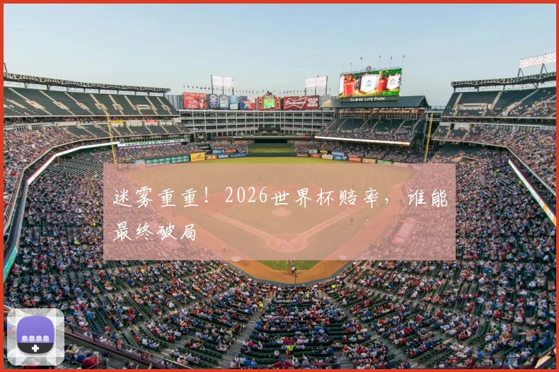 迷雾重重！2026世界杯赔率，谁能最终破局